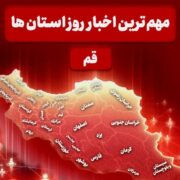 نگاهی بر مهم‌ترین اخبا‌ر استان قم در تاریخ 17 دی‌ماه